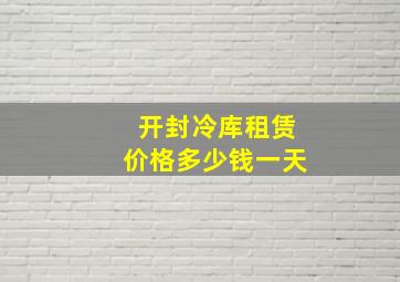 开封冷库租赁价格多少钱一天