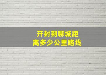 开封到聊城距离多少公里路线