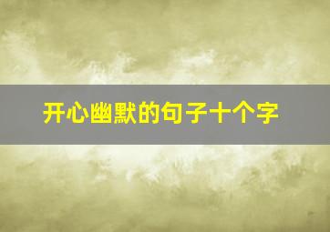 开心幽默的句子十个字