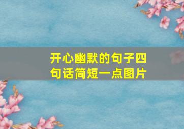 开心幽默的句子四句话简短一点图片