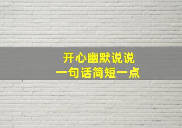 开心幽默说说一句话简短一点