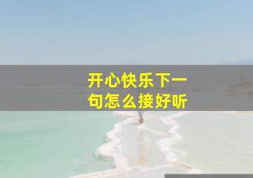 开心快乐下一句怎么接好听