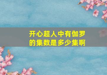 开心超人中有伽罗的集数是多少集啊