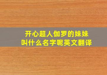 开心超人伽罗的妹妹叫什么名字呢英文翻译