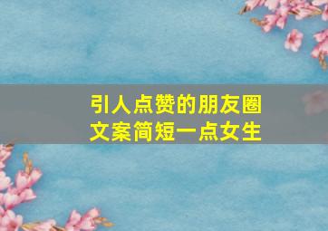 引人点赞的朋友圈文案简短一点女生