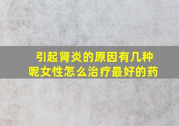 引起肾炎的原因有几种呢女性怎么治疗最好的药