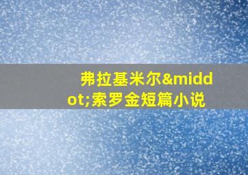 弗拉基米尔·索罗金短篇小说