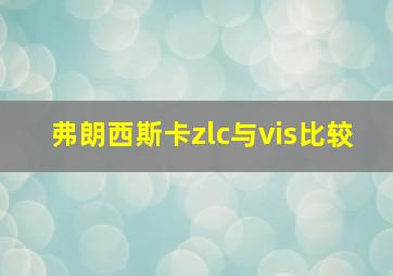 弗朗西斯卡zlc与vis比较