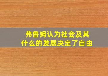 弗鲁姆认为社会及其什么的发展决定了自由