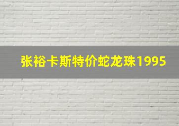 张裕卡斯特价蛇龙珠1995