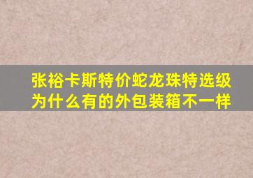 张裕卡斯特价蛇龙珠特选级为什么有的外包装箱不一样