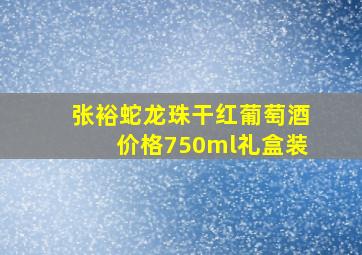 张裕蛇龙珠干红葡萄酒价格750ml礼盒装