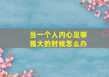 当一个人内心足够强大的时候怎么办