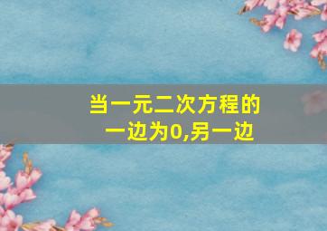 当一元二次方程的一边为0,另一边