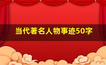 当代著名人物事迹50字