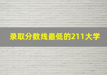 录取分数线最低的211大学