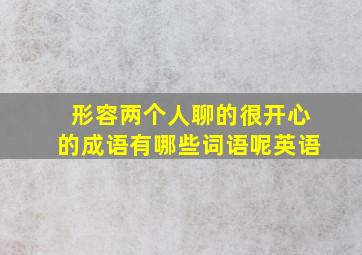 形容两个人聊的很开心的成语有哪些词语呢英语