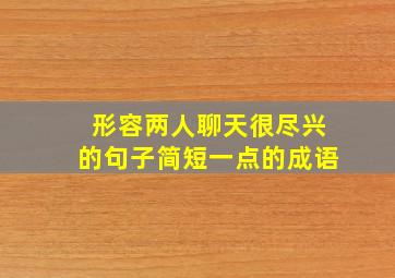 形容两人聊天很尽兴的句子简短一点的成语