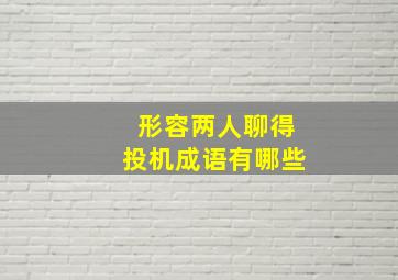 形容两人聊得投机成语有哪些