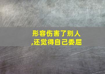 形容伤害了别人,还觉得自己委屈