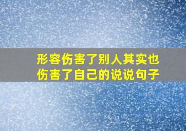 形容伤害了别人其实也伤害了自己的说说句子