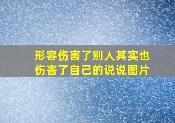 形容伤害了别人其实也伤害了自己的说说图片