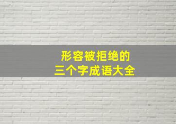 形容被拒绝的三个字成语大全