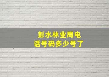 彭水林业局电话号码多少号了