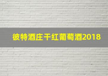 彼特酒庄干红葡萄酒2018