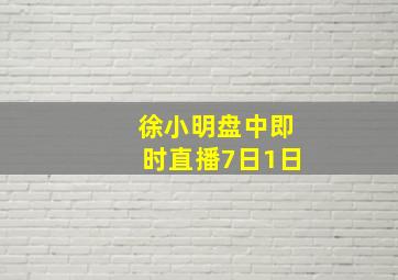 徐小明盘中即时直播7日1日