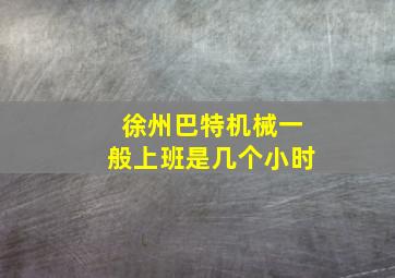 徐州巴特机械一般上班是几个小时