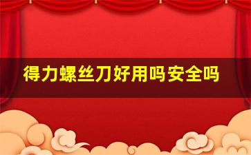 得力螺丝刀好用吗安全吗