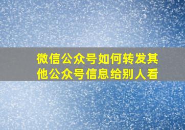 微信公众号如何转发其他公众号信息给别人看