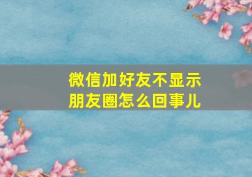 微信加好友不显示朋友圈怎么回事儿