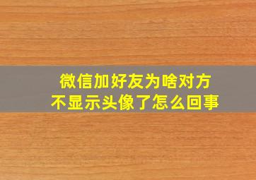 微信加好友为啥对方不显示头像了怎么回事