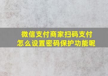 微信支付商家扫码支付怎么设置密码保护功能呢