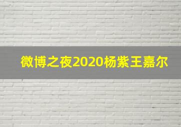 微博之夜2020杨紫王嘉尔