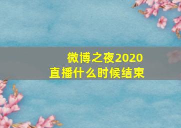 微博之夜2020直播什么时候结束