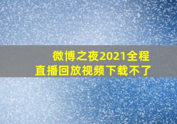 微博之夜2021全程直播回放视频下载不了