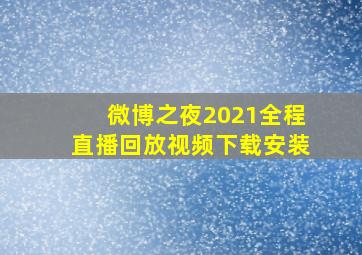 微博之夜2021全程直播回放视频下载安装