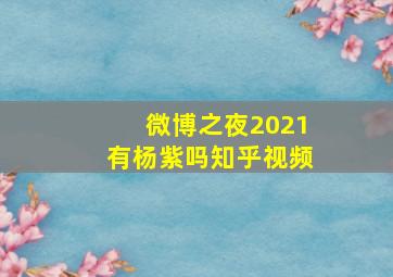 微博之夜2021有杨紫吗知乎视频