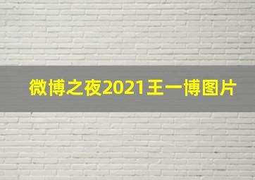 微博之夜2021王一博图片