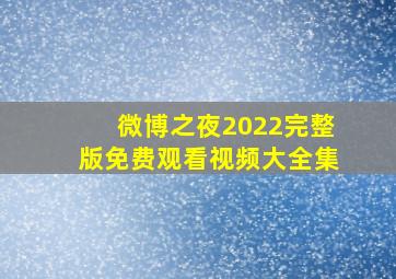 微博之夜2022完整版免费观看视频大全集