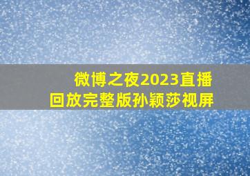 微博之夜2023直播回放完整版孙颖莎视屏