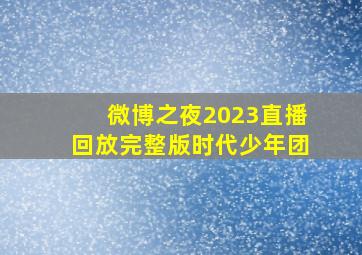 微博之夜2023直播回放完整版时代少年团