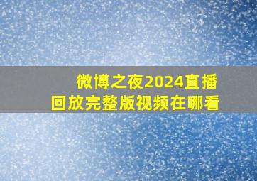 微博之夜2024直播回放完整版视频在哪看