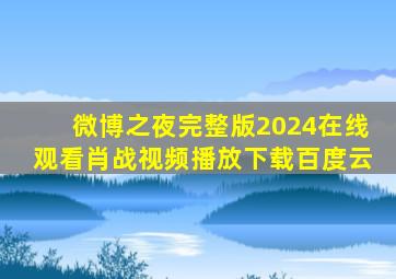 微博之夜完整版2024在线观看肖战视频播放下载百度云