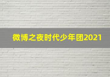 微博之夜时代少年团2021