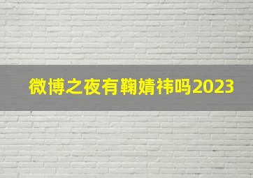 微博之夜有鞠婧祎吗2023