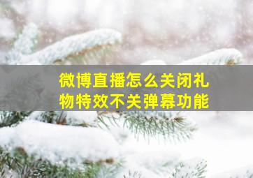 微博直播怎么关闭礼物特效不关弹幕功能